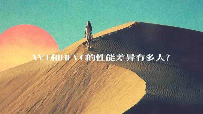 AV1和HEVC的性能差异有多大？