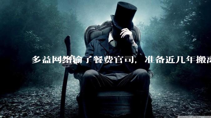 多益网络输了餐费官司，准备近几年搬离广州，你怎么看？