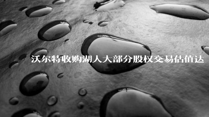 沃尔特收购湖人大部分股权交易估值达 100 亿美元，创职业体育队最高纪录，为什么湖人的商业价值这么大？