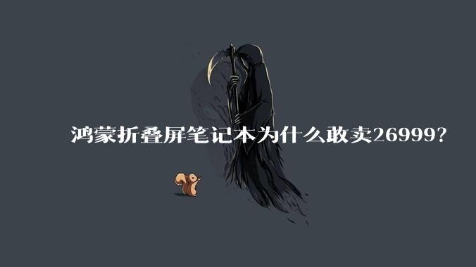 鸿蒙折叠屏笔记本为什么敢卖26999？