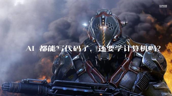 AI 都能写代码了，还要学计算机吗？
