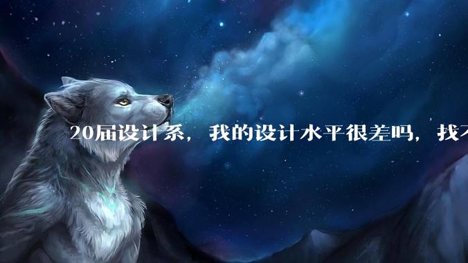 20届设计系，我的设计水平很差吗，找不到合适的工作?